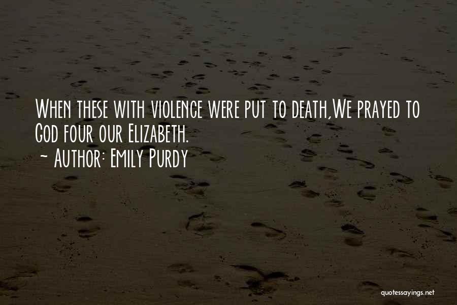 Emily Purdy Quotes: When These With Violence Were Put To Death,we Prayed To God Four Our Elizabeth.