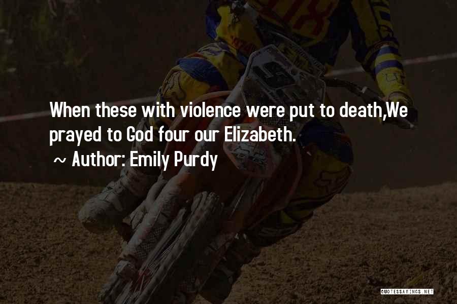 Emily Purdy Quotes: When These With Violence Were Put To Death,we Prayed To God Four Our Elizabeth.
