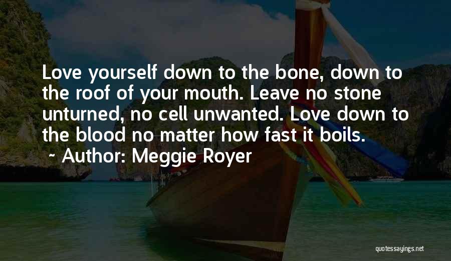 Meggie Royer Quotes: Love Yourself Down To The Bone, Down To The Roof Of Your Mouth. Leave No Stone Unturned, No Cell Unwanted.