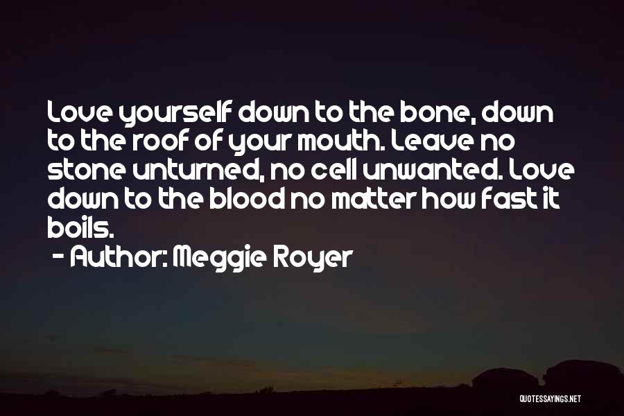 Meggie Royer Quotes: Love Yourself Down To The Bone, Down To The Roof Of Your Mouth. Leave No Stone Unturned, No Cell Unwanted.