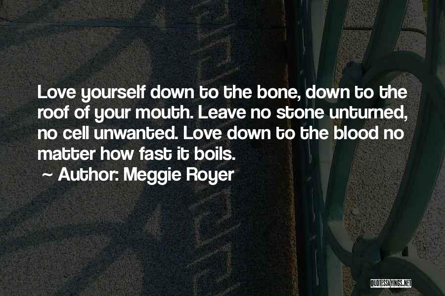 Meggie Royer Quotes: Love Yourself Down To The Bone, Down To The Roof Of Your Mouth. Leave No Stone Unturned, No Cell Unwanted.