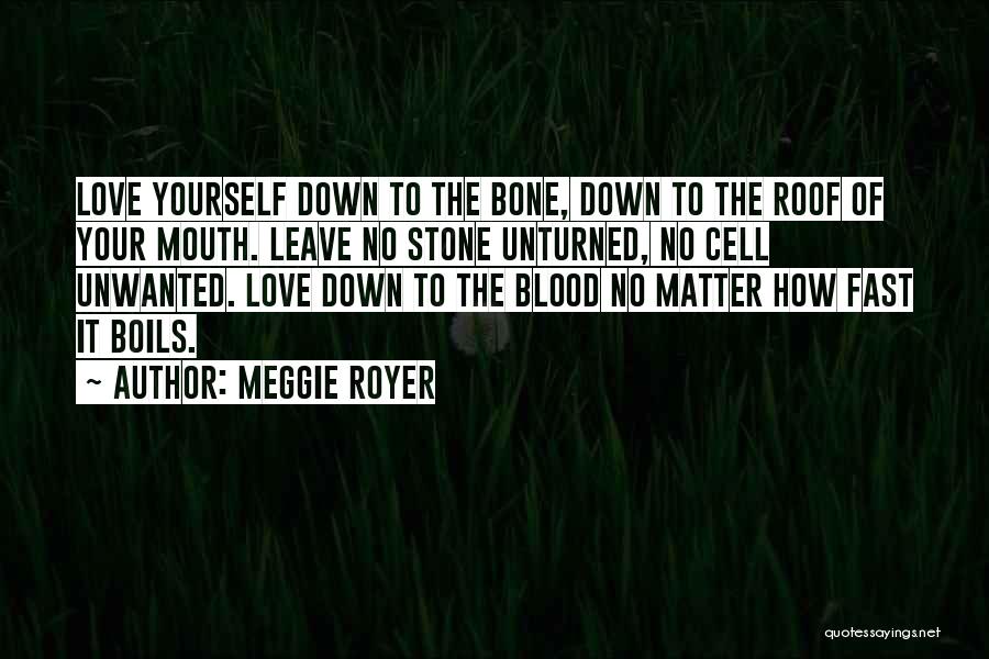Meggie Royer Quotes: Love Yourself Down To The Bone, Down To The Roof Of Your Mouth. Leave No Stone Unturned, No Cell Unwanted.
