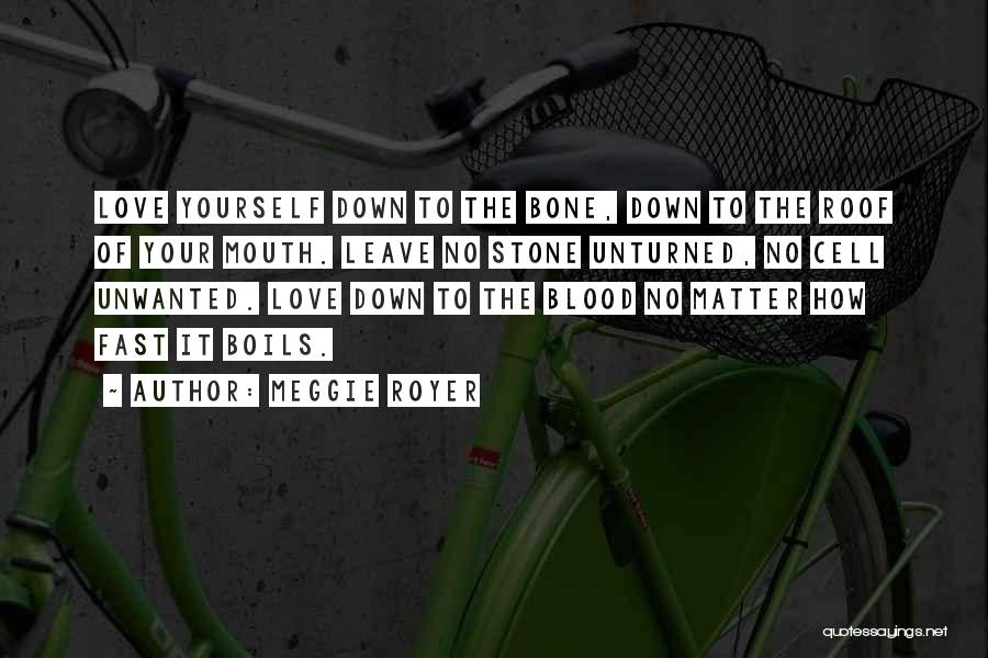 Meggie Royer Quotes: Love Yourself Down To The Bone, Down To The Roof Of Your Mouth. Leave No Stone Unturned, No Cell Unwanted.