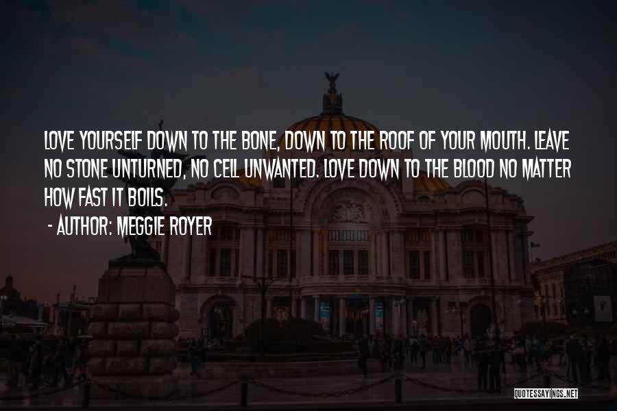 Meggie Royer Quotes: Love Yourself Down To The Bone, Down To The Roof Of Your Mouth. Leave No Stone Unturned, No Cell Unwanted.