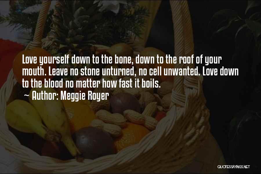 Meggie Royer Quotes: Love Yourself Down To The Bone, Down To The Roof Of Your Mouth. Leave No Stone Unturned, No Cell Unwanted.