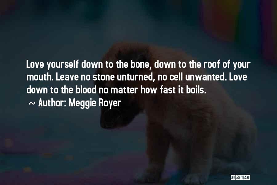 Meggie Royer Quotes: Love Yourself Down To The Bone, Down To The Roof Of Your Mouth. Leave No Stone Unturned, No Cell Unwanted.