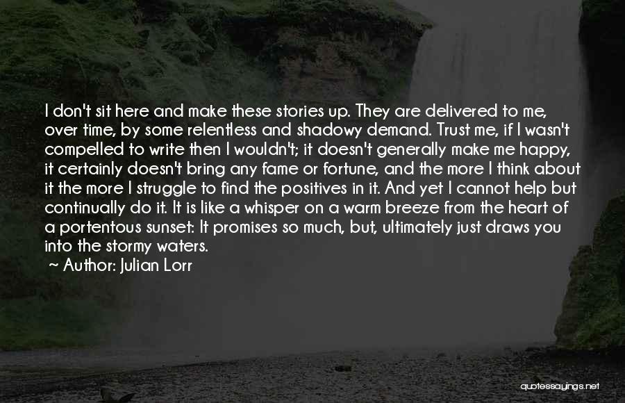 Julian Lorr Quotes: I Don't Sit Here And Make These Stories Up. They Are Delivered To Me, Over Time, By Some Relentless And