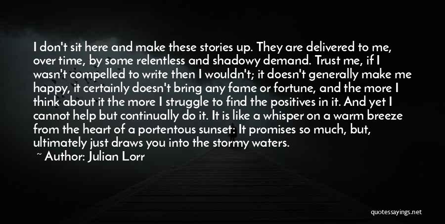 Julian Lorr Quotes: I Don't Sit Here And Make These Stories Up. They Are Delivered To Me, Over Time, By Some Relentless And