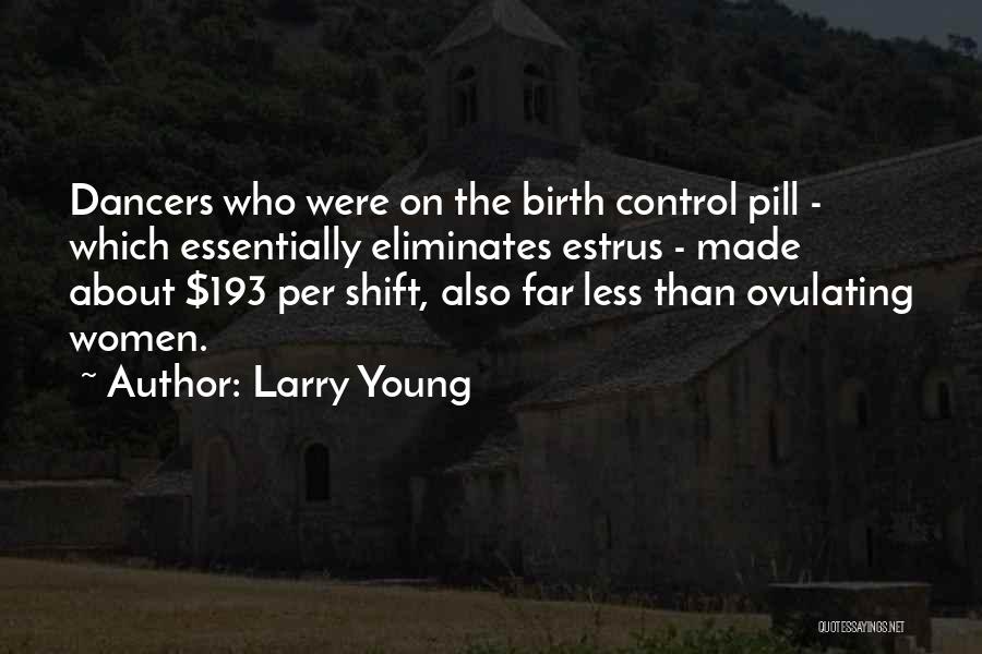 Larry Young Quotes: Dancers Who Were On The Birth Control Pill - Which Essentially Eliminates Estrus - Made About $193 Per Shift, Also