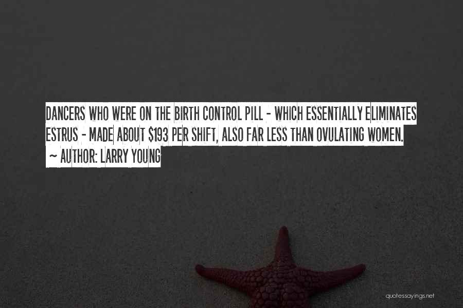 Larry Young Quotes: Dancers Who Were On The Birth Control Pill - Which Essentially Eliminates Estrus - Made About $193 Per Shift, Also