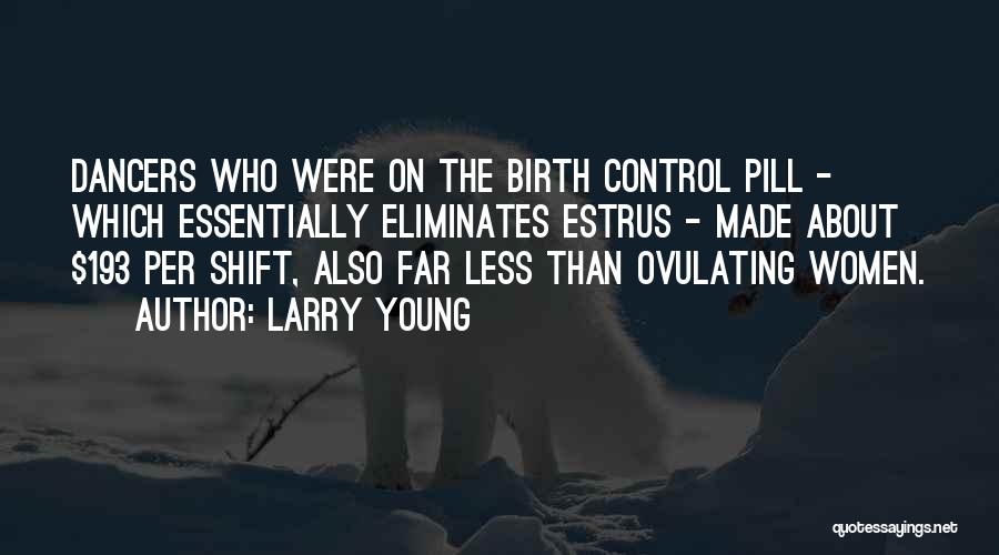 Larry Young Quotes: Dancers Who Were On The Birth Control Pill - Which Essentially Eliminates Estrus - Made About $193 Per Shift, Also