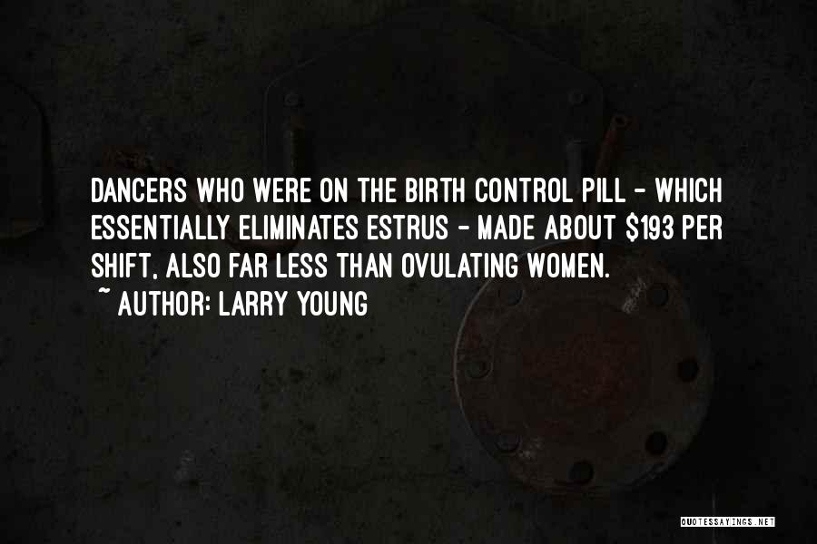 Larry Young Quotes: Dancers Who Were On The Birth Control Pill - Which Essentially Eliminates Estrus - Made About $193 Per Shift, Also