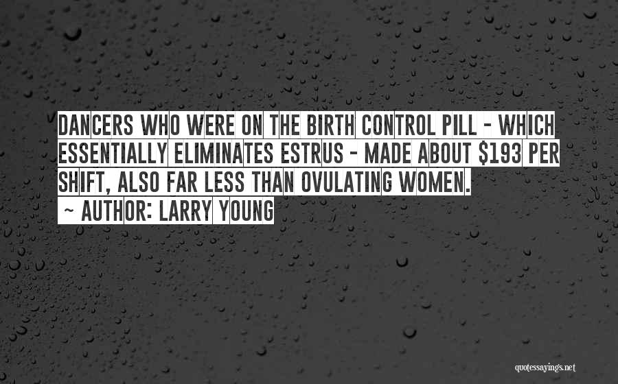 Larry Young Quotes: Dancers Who Were On The Birth Control Pill - Which Essentially Eliminates Estrus - Made About $193 Per Shift, Also