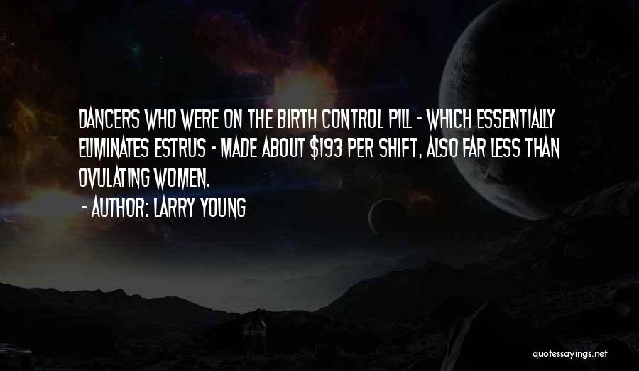 Larry Young Quotes: Dancers Who Were On The Birth Control Pill - Which Essentially Eliminates Estrus - Made About $193 Per Shift, Also