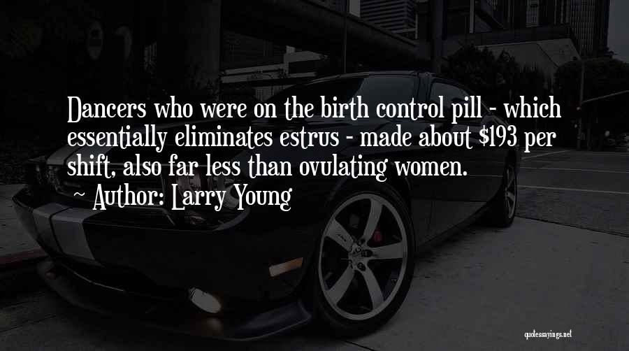 Larry Young Quotes: Dancers Who Were On The Birth Control Pill - Which Essentially Eliminates Estrus - Made About $193 Per Shift, Also