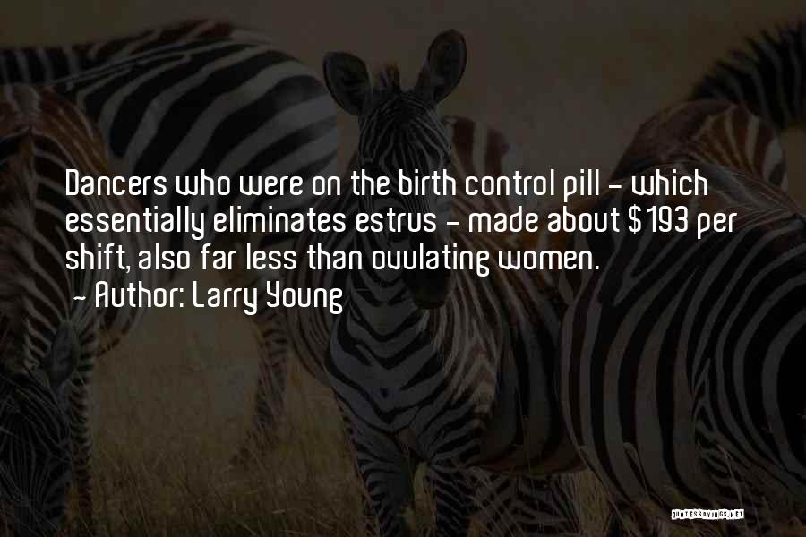 Larry Young Quotes: Dancers Who Were On The Birth Control Pill - Which Essentially Eliminates Estrus - Made About $193 Per Shift, Also