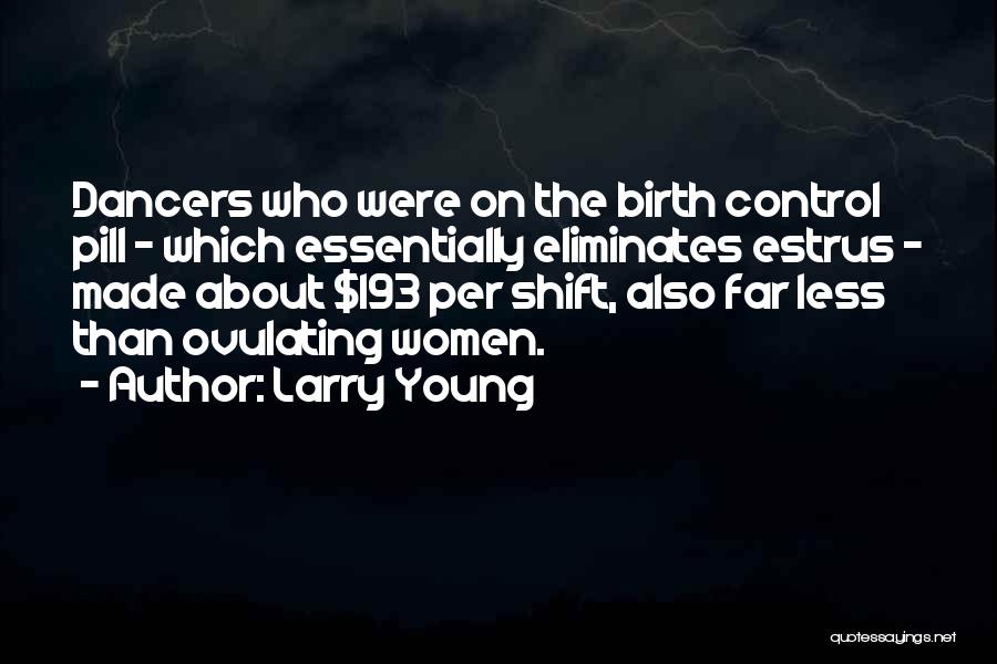 Larry Young Quotes: Dancers Who Were On The Birth Control Pill - Which Essentially Eliminates Estrus - Made About $193 Per Shift, Also