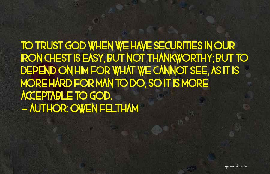 Owen Feltham Quotes: To Trust God When We Have Securities In Our Iron Chest Is Easy, But Not Thankworthy; But To Depend On