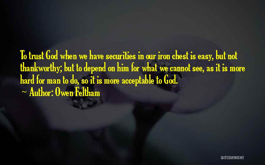 Owen Feltham Quotes: To Trust God When We Have Securities In Our Iron Chest Is Easy, But Not Thankworthy; But To Depend On