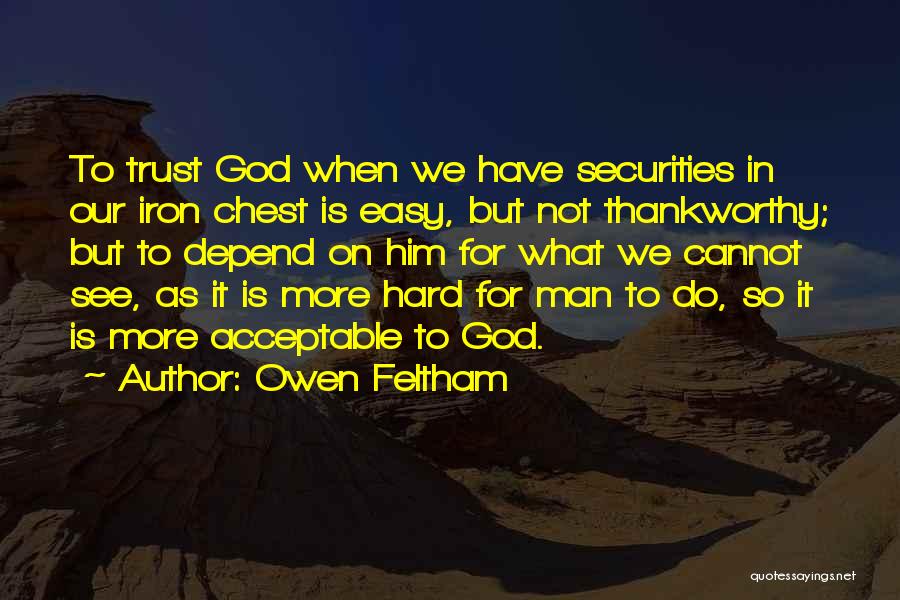 Owen Feltham Quotes: To Trust God When We Have Securities In Our Iron Chest Is Easy, But Not Thankworthy; But To Depend On