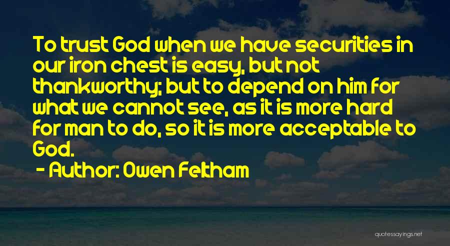 Owen Feltham Quotes: To Trust God When We Have Securities In Our Iron Chest Is Easy, But Not Thankworthy; But To Depend On