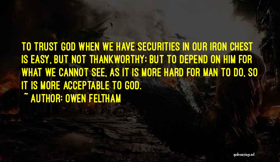 Owen Feltham Quotes: To Trust God When We Have Securities In Our Iron Chest Is Easy, But Not Thankworthy; But To Depend On