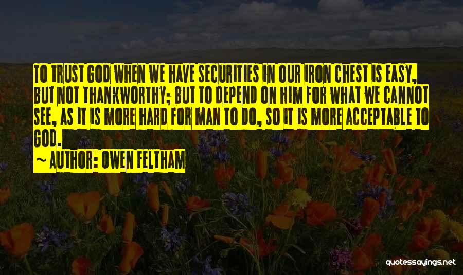 Owen Feltham Quotes: To Trust God When We Have Securities In Our Iron Chest Is Easy, But Not Thankworthy; But To Depend On