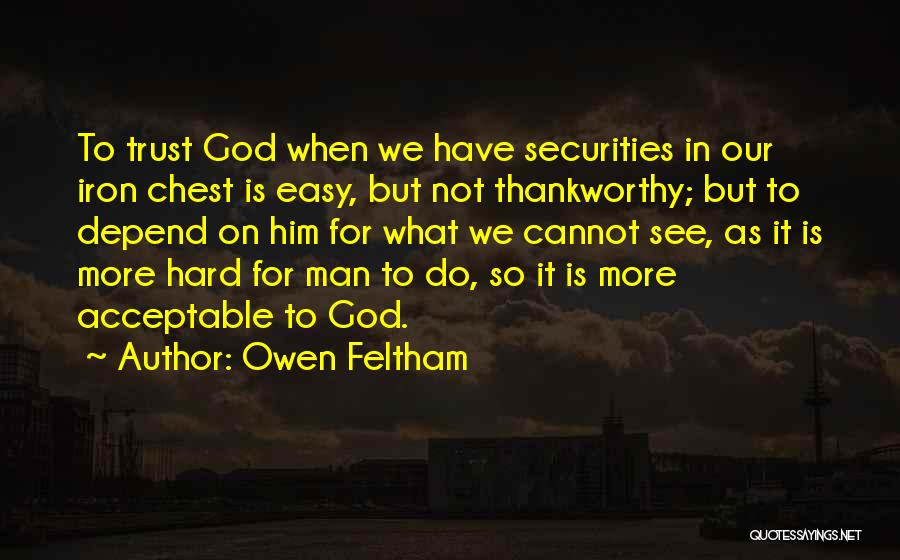 Owen Feltham Quotes: To Trust God When We Have Securities In Our Iron Chest Is Easy, But Not Thankworthy; But To Depend On