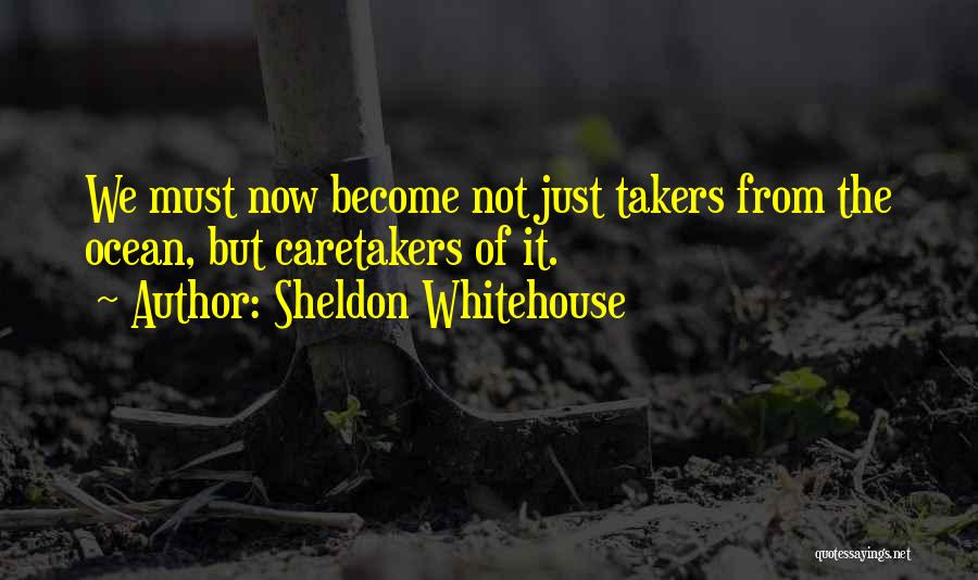 Sheldon Whitehouse Quotes: We Must Now Become Not Just Takers From The Ocean, But Caretakers Of It.