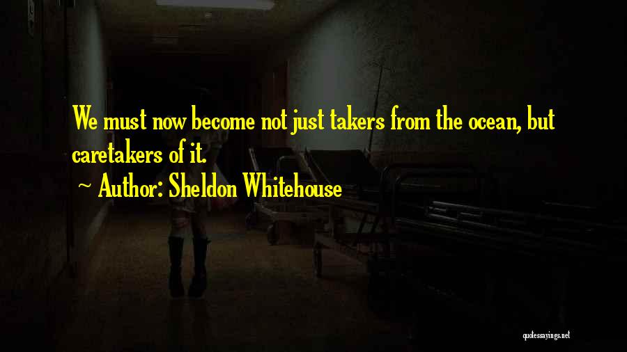 Sheldon Whitehouse Quotes: We Must Now Become Not Just Takers From The Ocean, But Caretakers Of It.