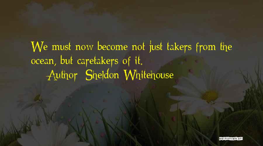 Sheldon Whitehouse Quotes: We Must Now Become Not Just Takers From The Ocean, But Caretakers Of It.