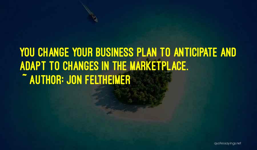 Jon Feltheimer Quotes: You Change Your Business Plan To Anticipate And Adapt To Changes In The Marketplace.