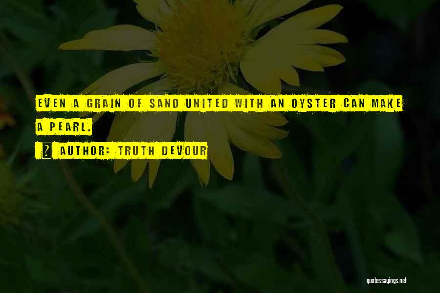 Truth Devour Quotes: Even A Grain Of Sand United With An Oyster Can Make A Pearl.