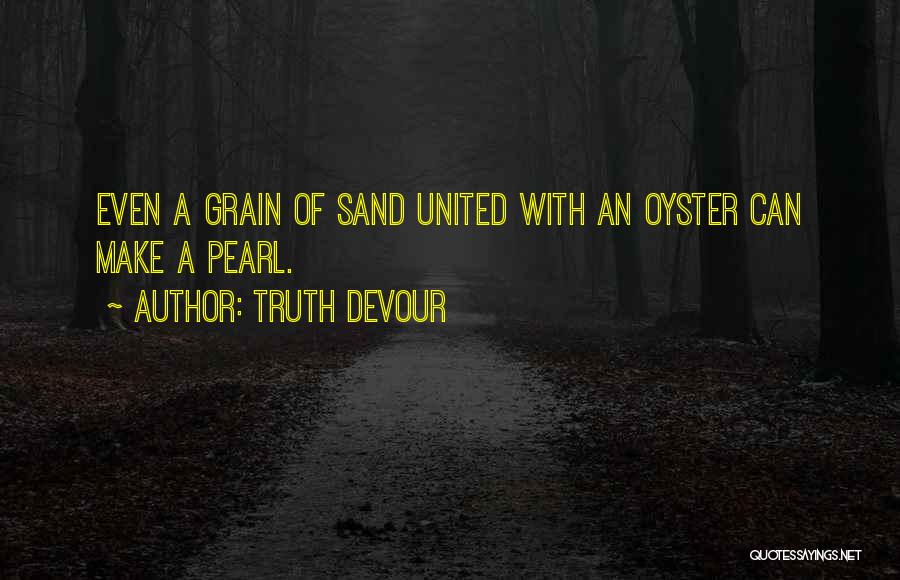 Truth Devour Quotes: Even A Grain Of Sand United With An Oyster Can Make A Pearl.