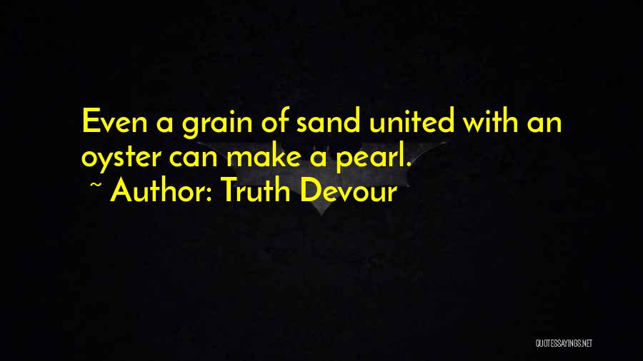 Truth Devour Quotes: Even A Grain Of Sand United With An Oyster Can Make A Pearl.