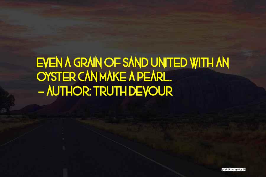 Truth Devour Quotes: Even A Grain Of Sand United With An Oyster Can Make A Pearl.