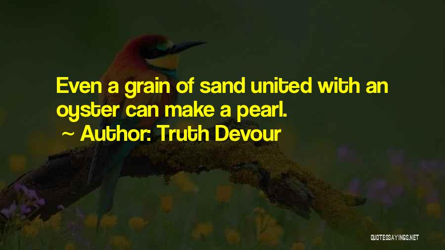Truth Devour Quotes: Even A Grain Of Sand United With An Oyster Can Make A Pearl.