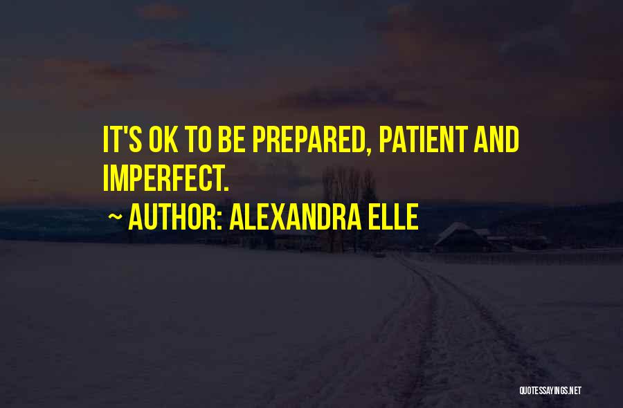 Alexandra Elle Quotes: It's Ok To Be Prepared, Patient And Imperfect.