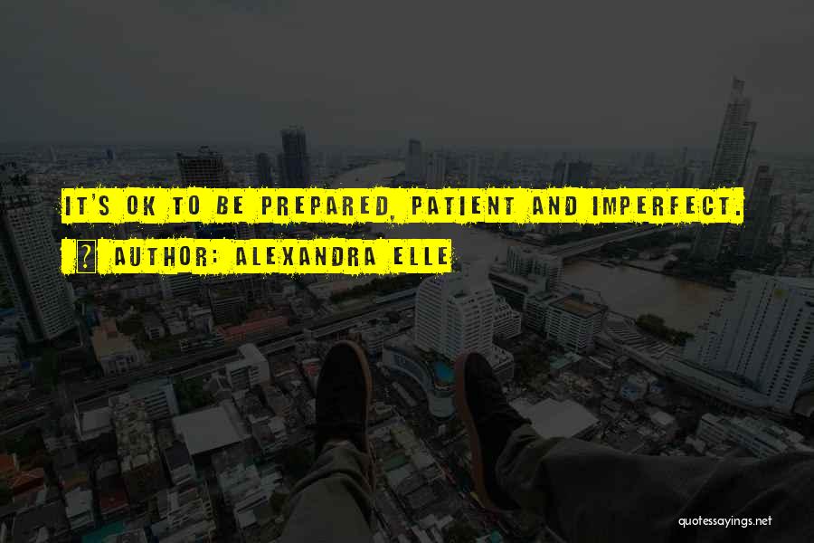 Alexandra Elle Quotes: It's Ok To Be Prepared, Patient And Imperfect.