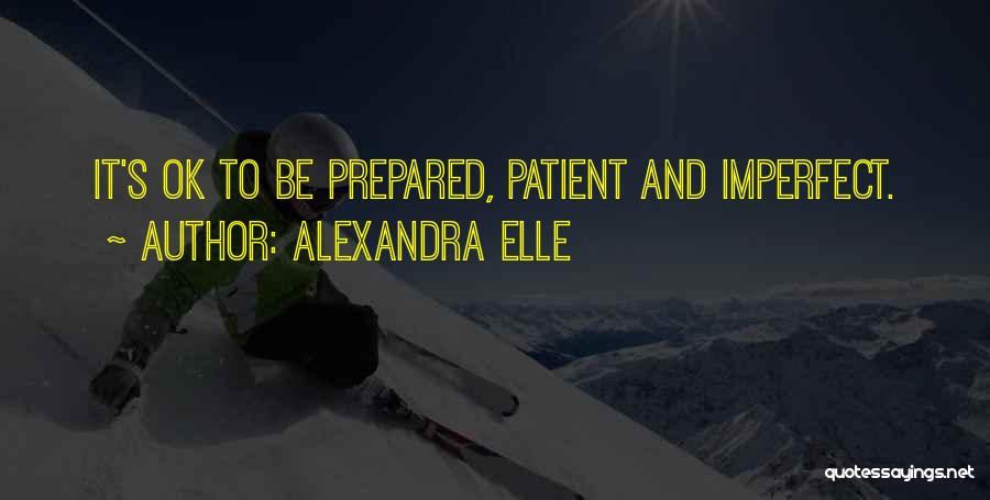 Alexandra Elle Quotes: It's Ok To Be Prepared, Patient And Imperfect.