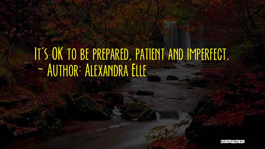 Alexandra Elle Quotes: It's Ok To Be Prepared, Patient And Imperfect.