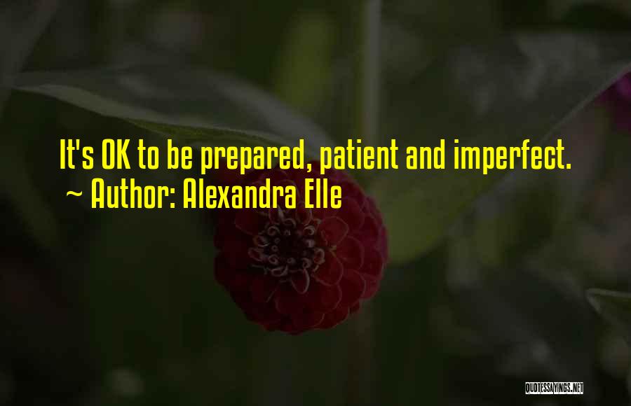 Alexandra Elle Quotes: It's Ok To Be Prepared, Patient And Imperfect.