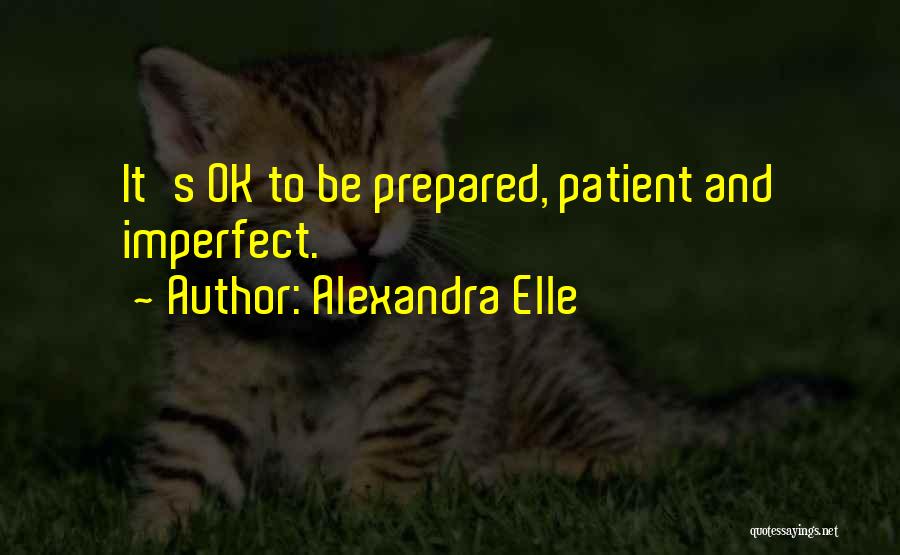 Alexandra Elle Quotes: It's Ok To Be Prepared, Patient And Imperfect.