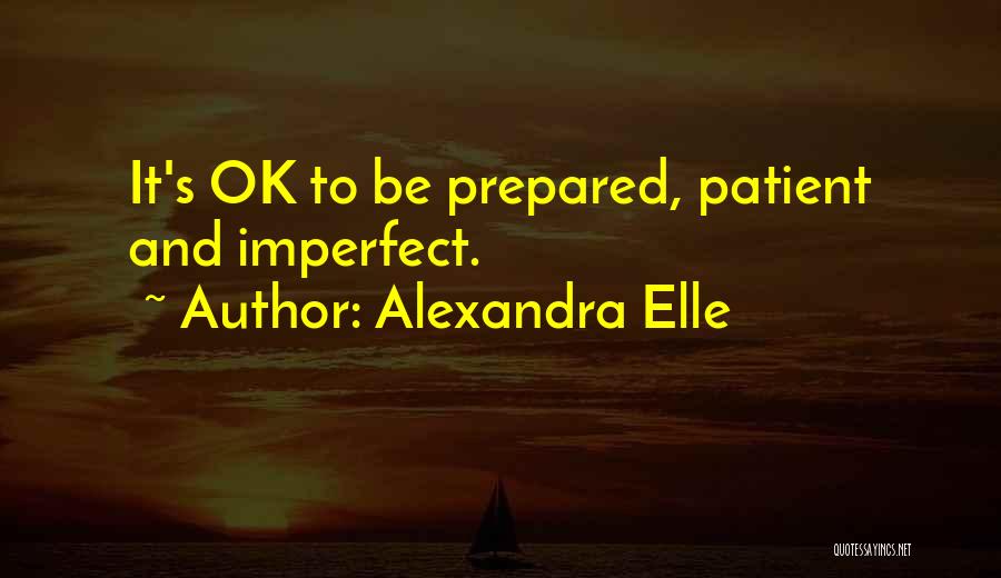 Alexandra Elle Quotes: It's Ok To Be Prepared, Patient And Imperfect.