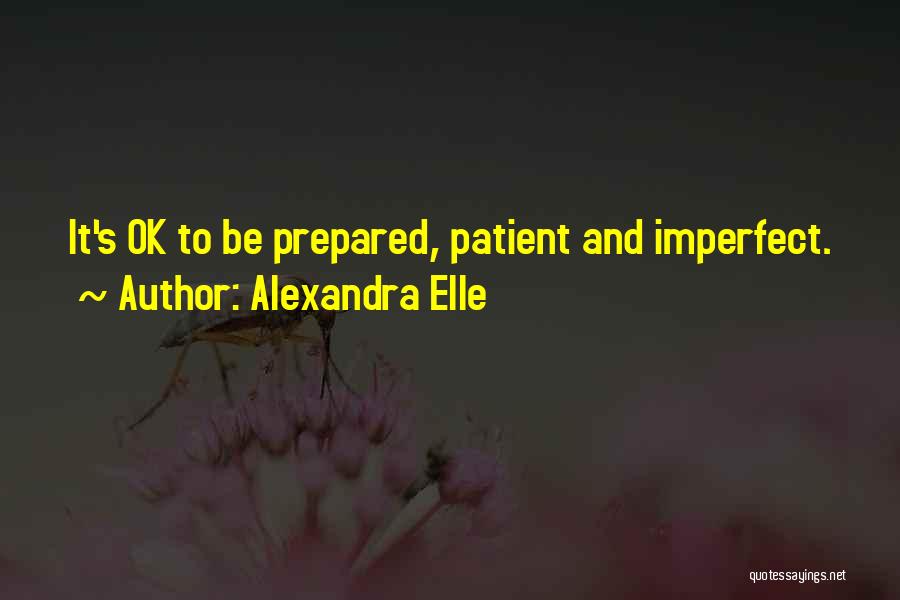 Alexandra Elle Quotes: It's Ok To Be Prepared, Patient And Imperfect.