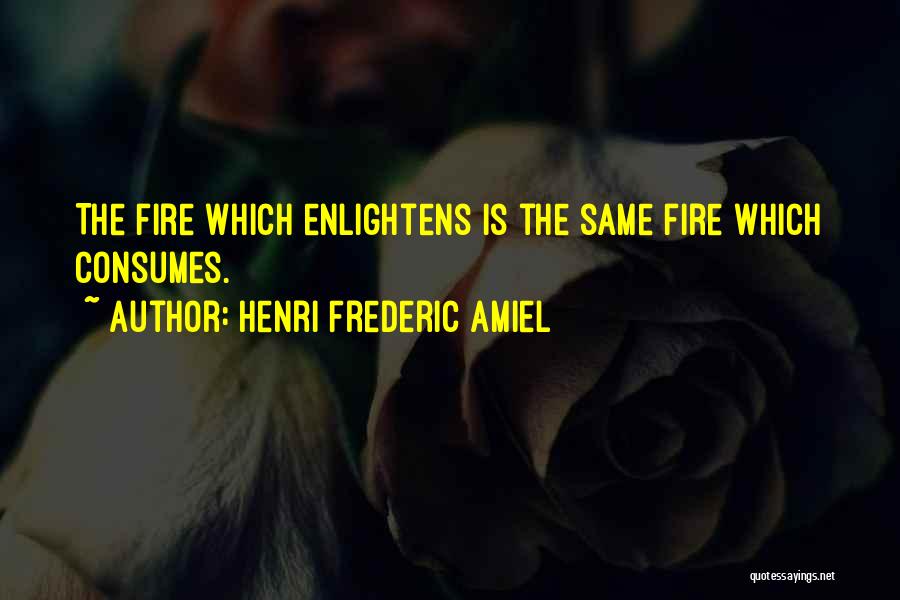 Henri Frederic Amiel Quotes: The Fire Which Enlightens Is The Same Fire Which Consumes.