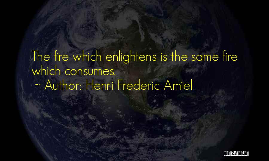 Henri Frederic Amiel Quotes: The Fire Which Enlightens Is The Same Fire Which Consumes.