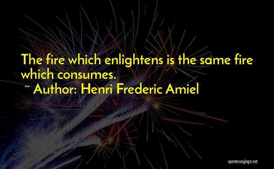 Henri Frederic Amiel Quotes: The Fire Which Enlightens Is The Same Fire Which Consumes.