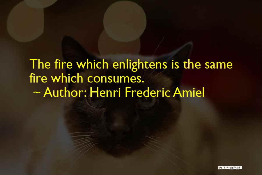 Henri Frederic Amiel Quotes: The Fire Which Enlightens Is The Same Fire Which Consumes.