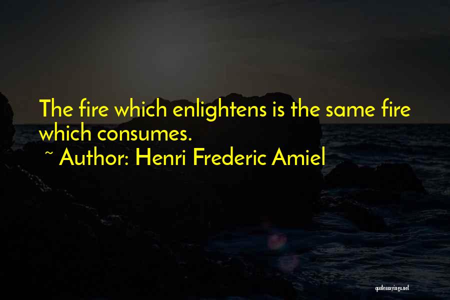 Henri Frederic Amiel Quotes: The Fire Which Enlightens Is The Same Fire Which Consumes.